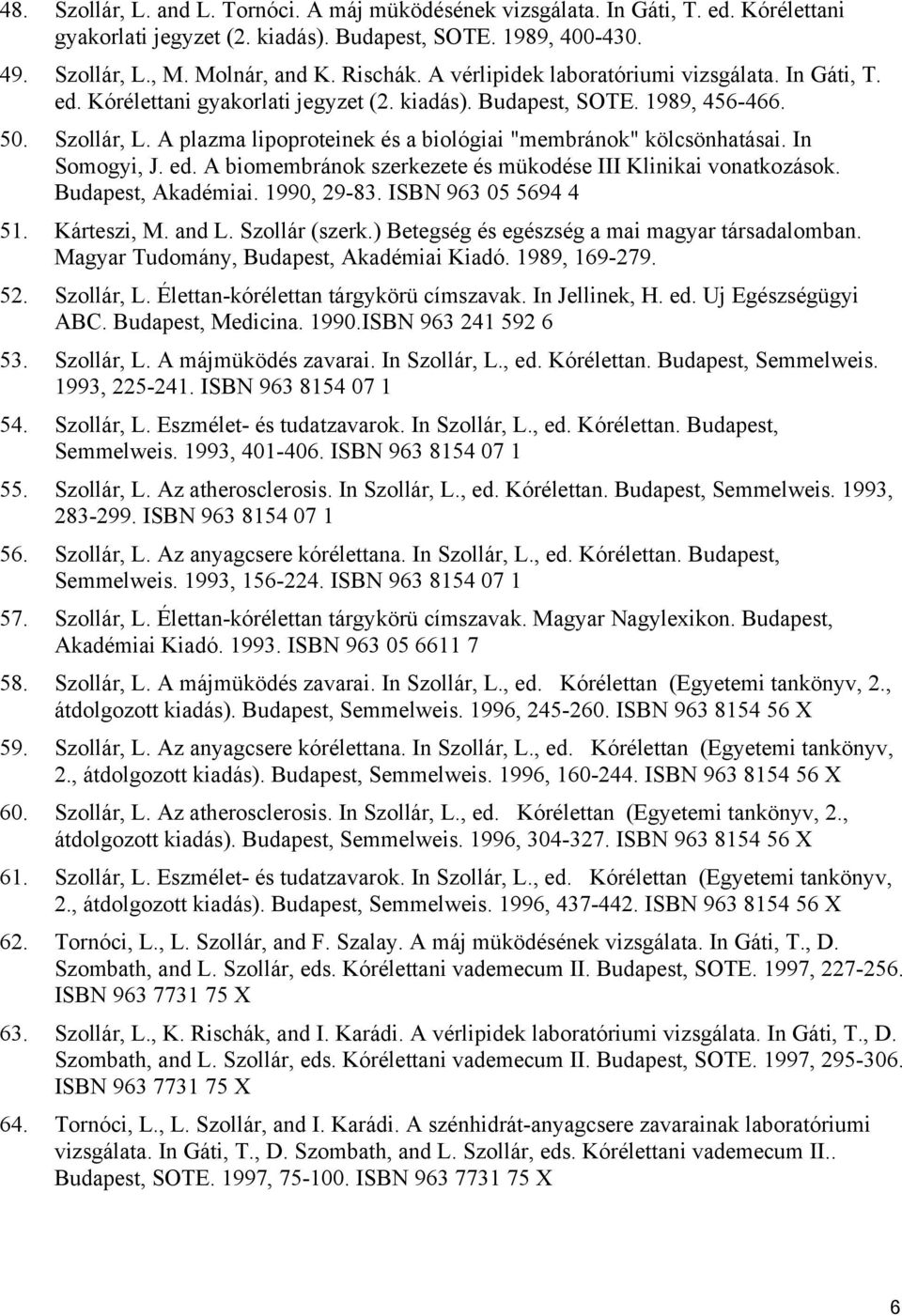 A plazma lipoproteinek és a biológiai "membránok" kölcsönhatásai. In Somogyi, J. ed. A biomembránok szerkezete és mükodése III Klinikai vonatkozások. Budapest, Akadémiai. 1990, 29-83.
