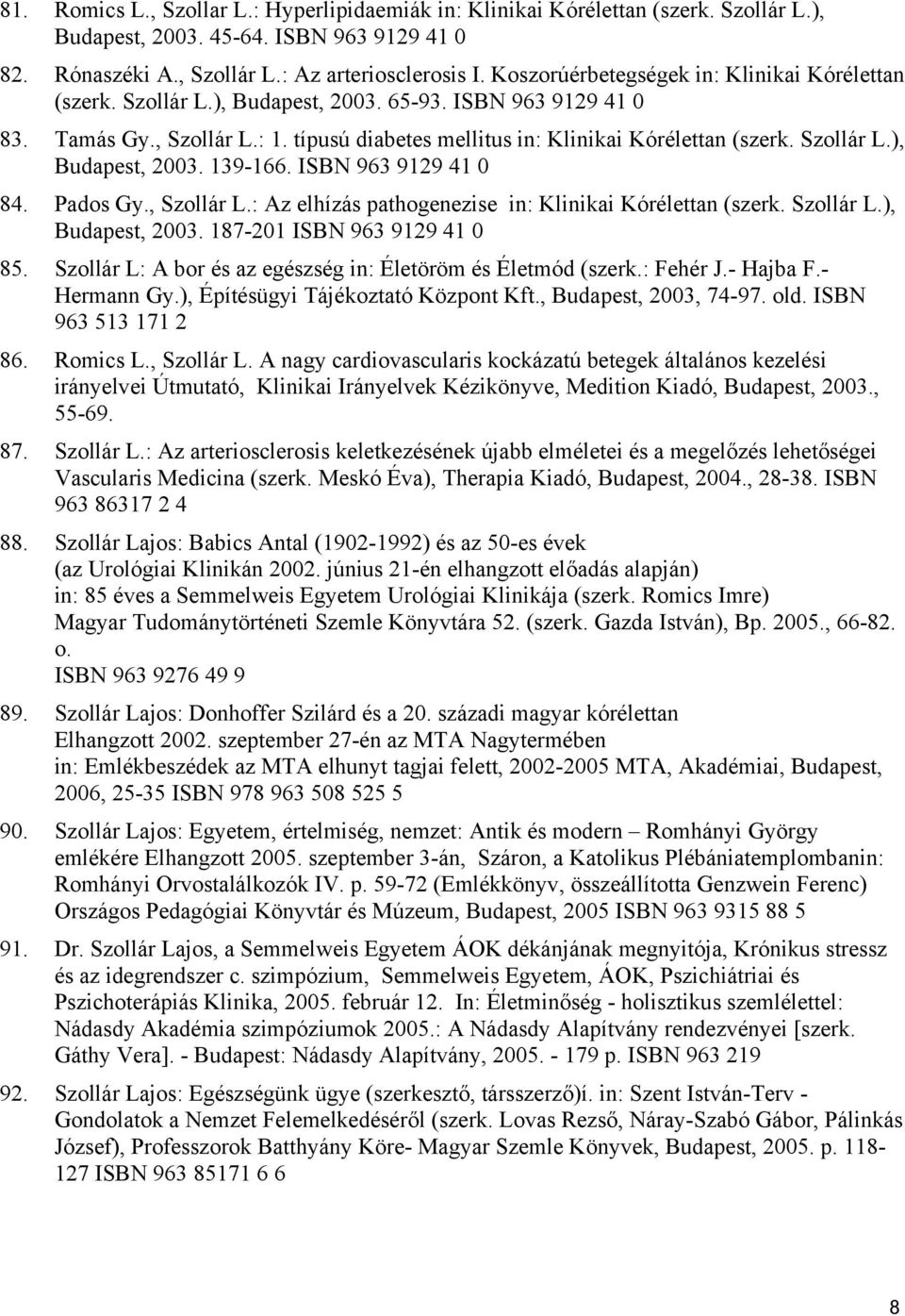 Szollár L.), Budapest, 2003. 139-166. ISBN 963 9129 41 0 84. Pados Gy., Szollár L.: Az elhízás pathogenezise in: Klinikai Kórélettan (szerk. Szollár L.), Budapest, 2003. 187-201 ISBN 963 9129 41 0 85.