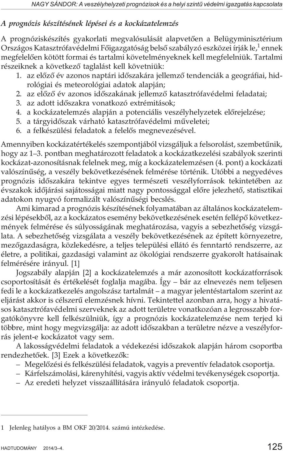 Tartalmi részeiknek a következõ taglalást kell követniük: 1. az elõzõ év azonos naptári idõszakára jellemzõ tendenciák a geográfiai, hidrológiai és meteorológiai adatok alapján; 2.