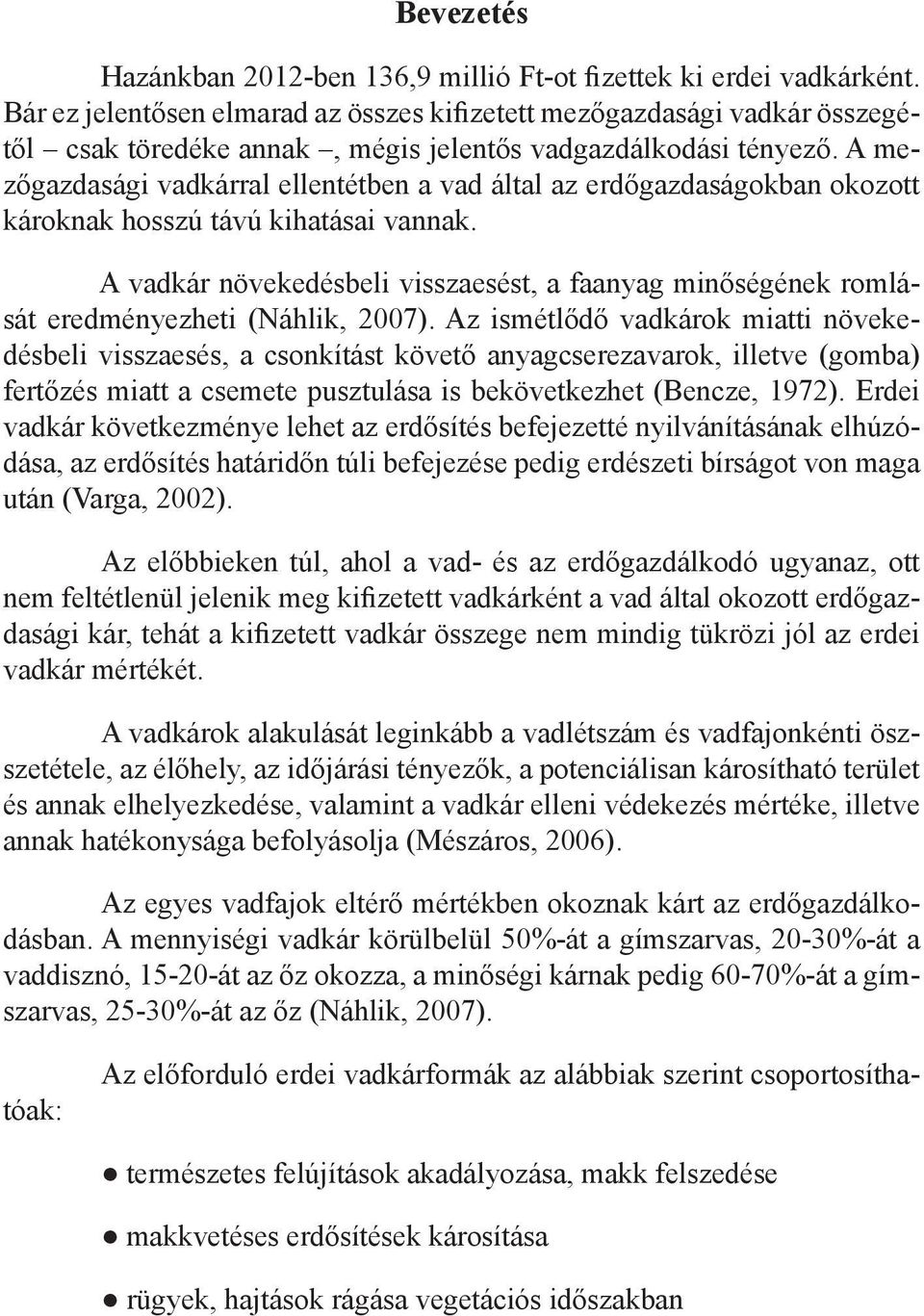 A mezőgazdasági vadkárral ellentétben a vad által az erdőgazdaságokban okozott károknak hosszú távú kihatásai vannak.