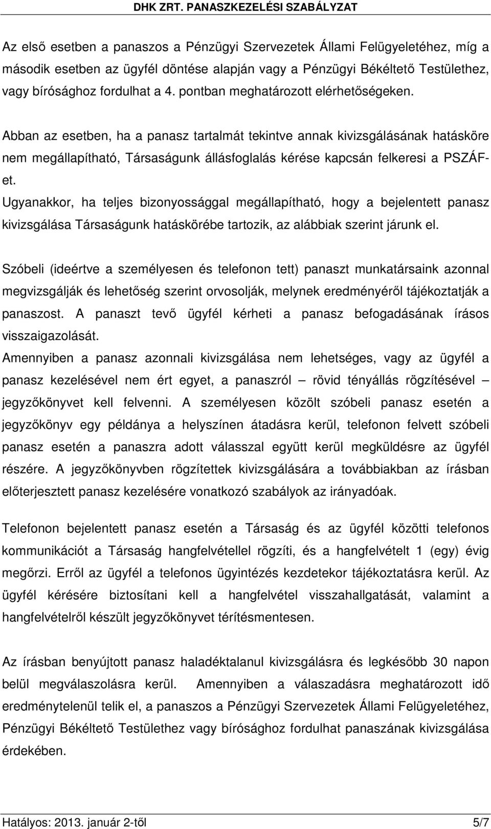 Abban az esetben, ha a panasz tartalmát tekintve annak kivizsgálásának hatásköre nem megállapítható, Társaságunk állásfoglalás kérése kapcsán felkeresi a PSZÁFet.