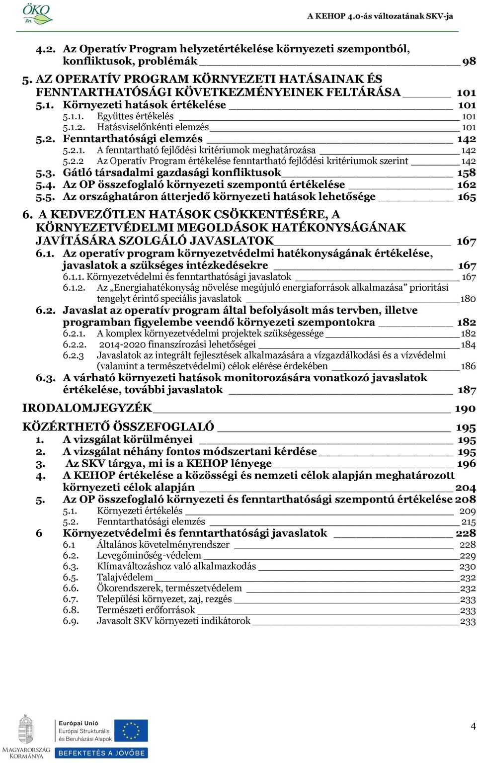 2.2 Az Operatív Program értékelése fenntartható fejlődési kritériumok szerint 142 5.3. Gátló társadalmi gazdasági konfliktusok 158 5.4. Az OP összefoglaló környezeti szempontú értékelése 162 5.5. Az országhatáron átterjedő környezeti hatások lehetősége 165 6.