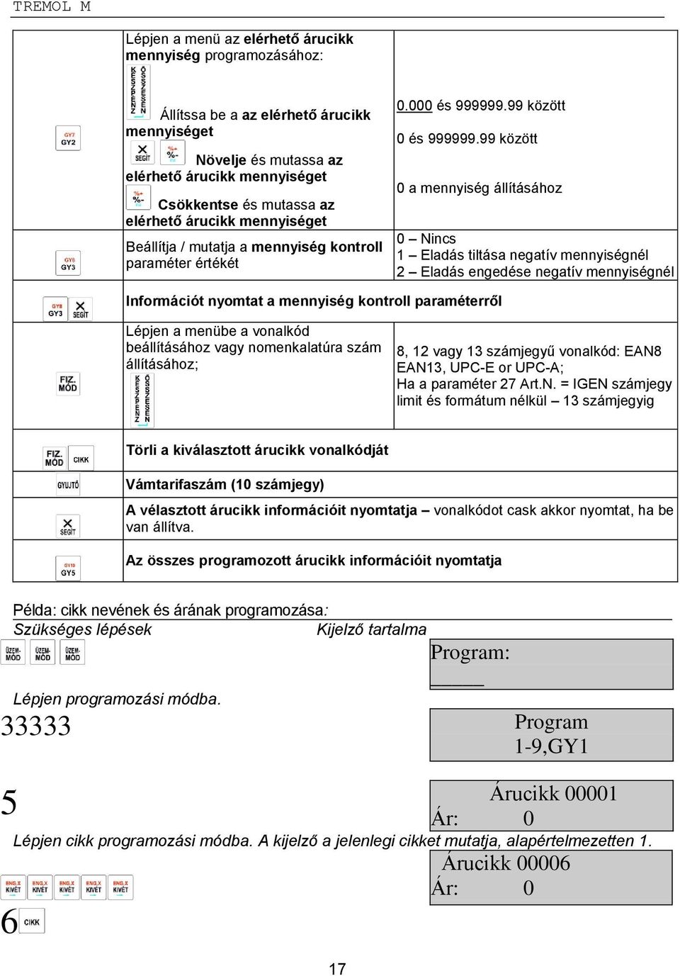 Eladás engedése negatív mennyiségnél Információt nyomtat a mennyiség kontroll paraméterről Lépjen a menübe a vonalkód beállításához vagy nomenkalatúra szám állításához; 8, 12 vagy 13 számjegyű