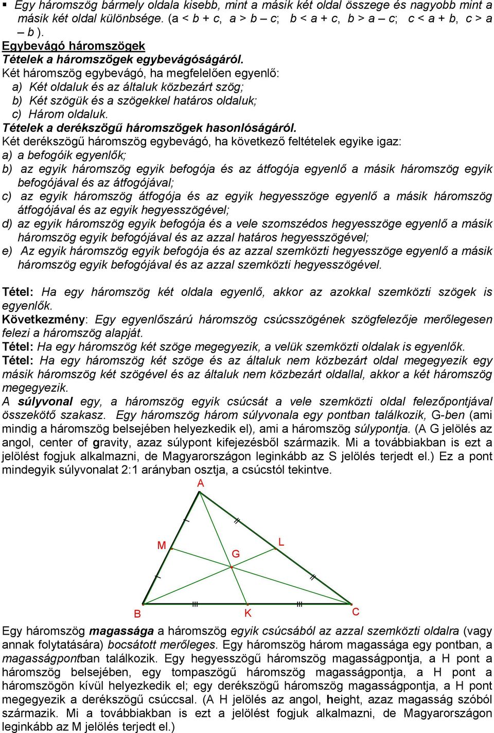 Két háromszög egybevágó, ha megfelelően egyenlő: a) Két oldaluk és az általuk közbezárt szög; b) Két szögük és a szögekkel határos oldaluk; c) Három oldaluk.