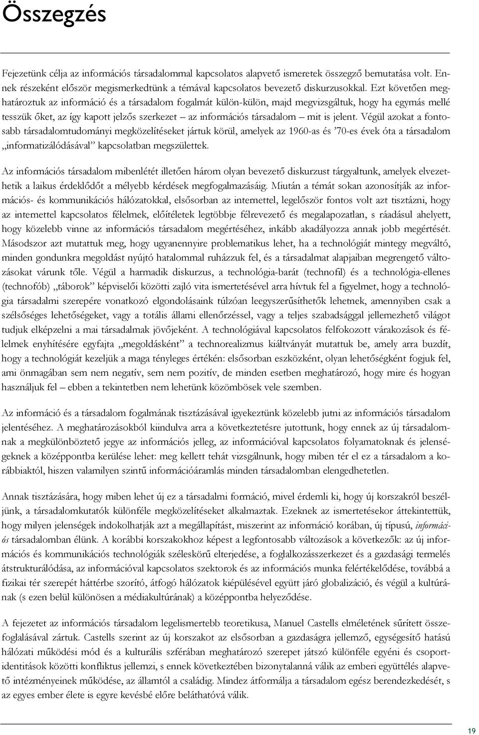 jelent. Végül azokat a fontosabb társadalomtudományi megközelítéseket jártuk körül, amelyek az 1960-as és 70-es évek óta a társadalom informatizálódásával kapcsolatban megszülettek.