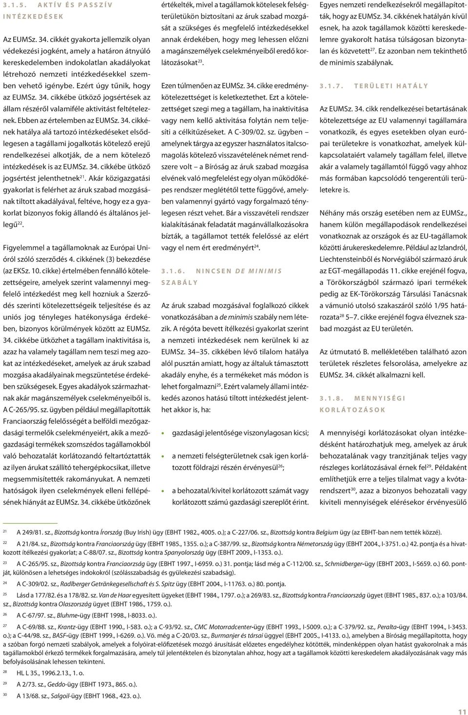 Ezért úgy tűnik, hogy az EUMSz. 34. cikkébe ütköző jogsértések az állam részéről valamiféle aktivitást feltételeznek. Ebben az értelemben az EUMSz. 34. cikkének hatálya alá tartozó intézkedéseket elsődlegesen a tagállami jogalkotás kötelező erejű rendelkezései alkotják, de a nem kötelező intézkedések is az EUMSz.
