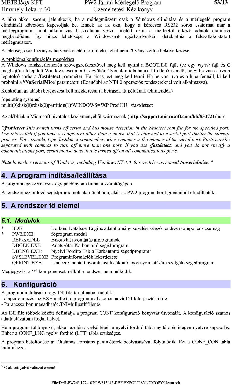 Ennek az az oka, hogy a kérdéses RS232 soros csatornát már a mérlegprogram, mint alkalmazás használatba veszi, mielőtt azon a mérlegtől érkező adatok áramlása megkezdődne.
