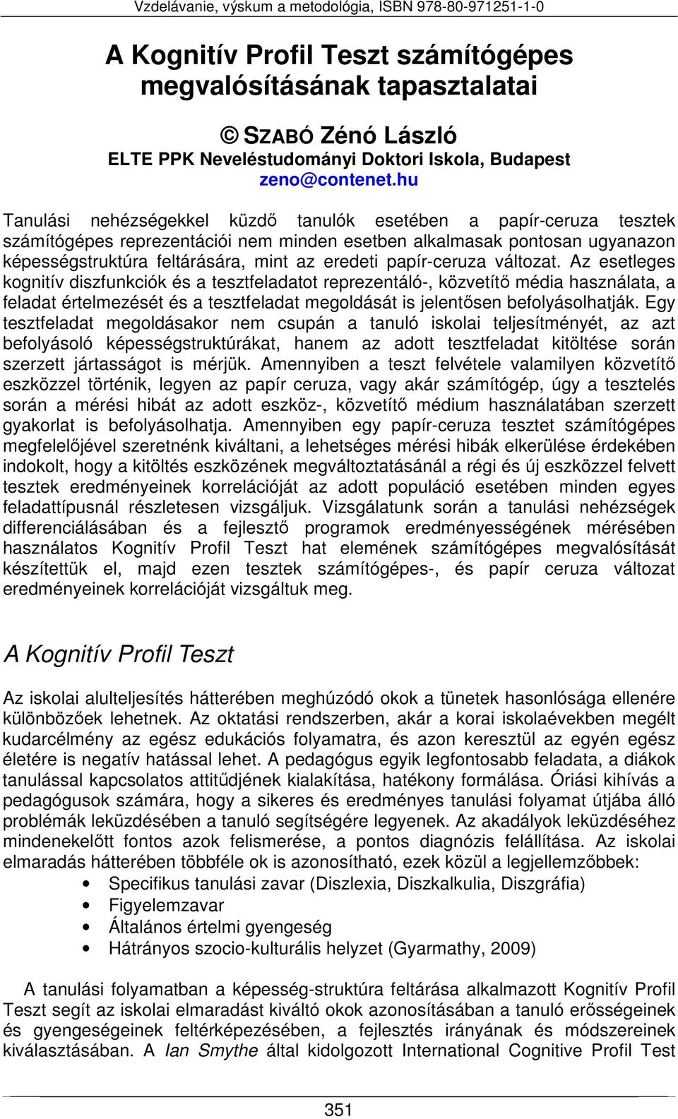 papír-ceruza. Az esetleges kognitív diszfunkciók és a tesztfeladatot reprezentáló-, közvetítő média használata, a feladat értelmezését és a tesztfeladat megoldását is jelentősen befolyásolhatják.