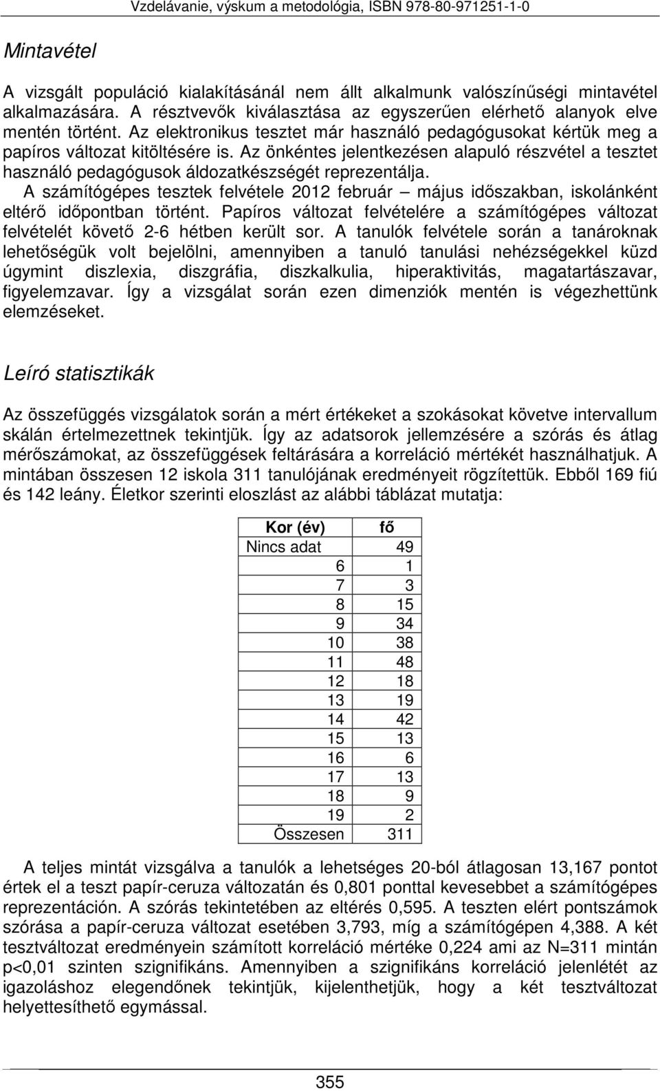 A számítógépes tesztek felvétele 2012 február május időszakban, iskolánként eltérő időpontban történt. Papíros felvételére a számítógépes felvételét követő 2-6 hétben került sor.