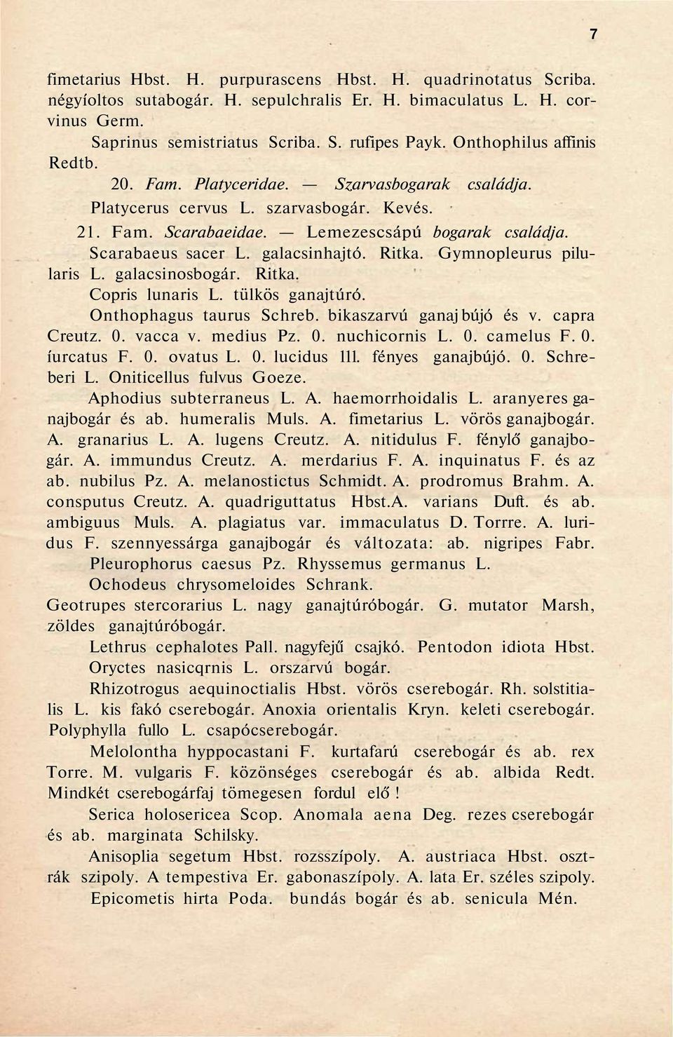 galacsinhajtó. Ritka. Gymnopleurus pilularis L. galacsinosbogár. Ritka. Copris lunaris L. tülkös ganajtúró. Onthophagus taurus Schreb. bikaszarvú ganaj bújó és v. capra Creutz. 0. vacca v. medius Pz.