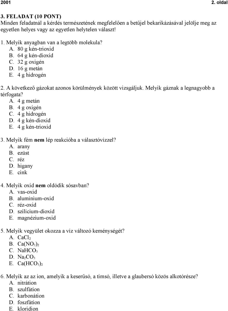 Melyik gáznak a legnagyobb a térfogata? A. 4 g metán B. 4 g oxigén C. 4 g hidrogén D. 4 g kén-dioxid E. 4 g kén-trioxid 3. Melyik fém nem lép reakcióba a választóvízzel? A. arany B. ezüst C. réz D.