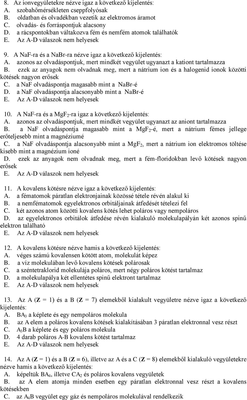 azonos az olvadáspontjuk, mert mindkét vegyület ugyanazt a kationt tartalmazza B. ezek az anyagok nem olvadnak meg, mert a nátrium ion és a halogenid ionok közötti kötések nagyon erősek C.