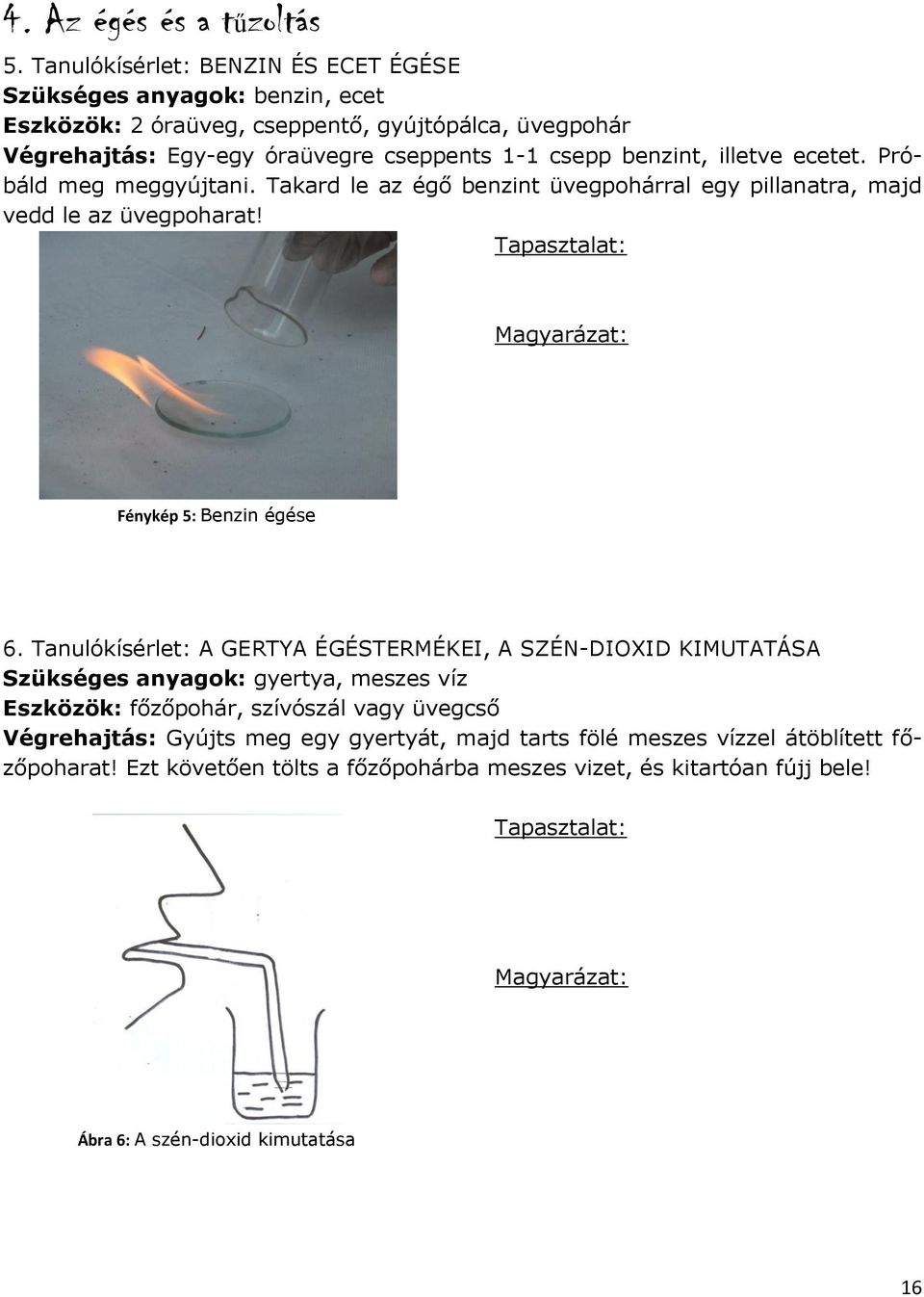 benzint, illetve ecetet. Próbáld meg meggyújtani. Takard le az égő benzint üvegpohárral egy pillanatra, majd vedd le az üvegpoharat! Fénykép 5: Benzin égése 6.