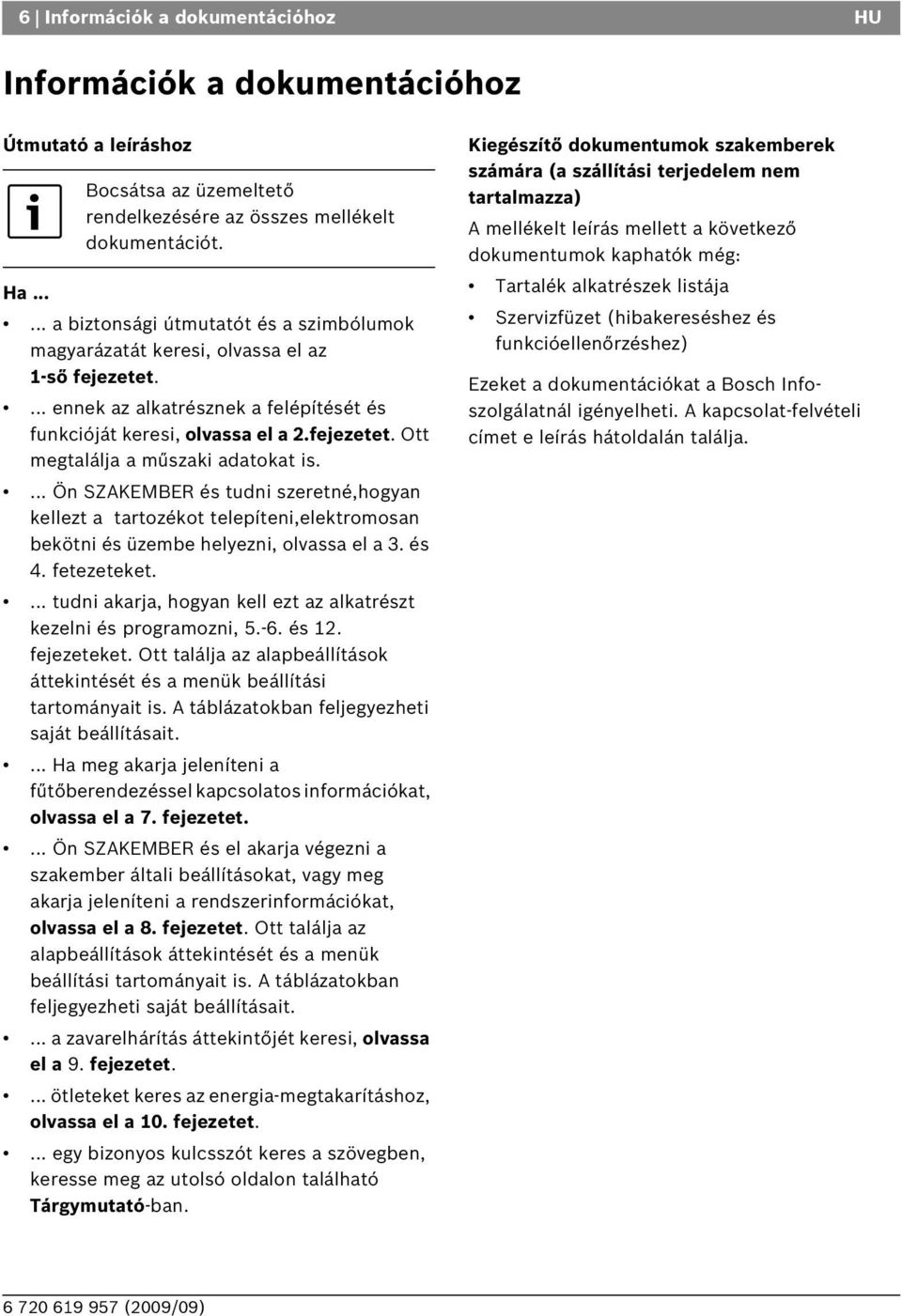 ... Ön SZAKEMER és tudni szeretné,hogyan kellezt a tartozékot telepíteni,elektromosan bekötni és üzembe helyezni, olvassa el a 3. és 4. fetezeteket.