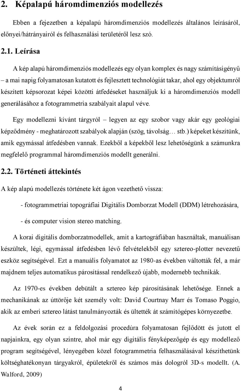 képei közötti átfedéseket használjuk ki a háromdimenziós modell generálásához a fotogrammetria szabályait alapul véve.