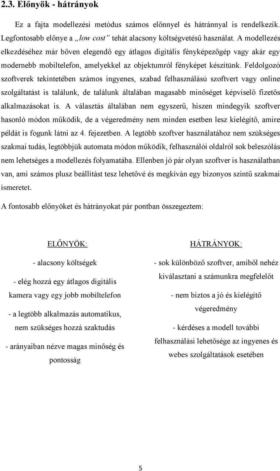 Feldolgozó szoftverek tekintetében számos ingyenes, szabad felhasználású szoftvert vagy online szolgáltatást is találunk, de találunk általában magasabb minőséget képviselő fizetős alkalmazásokat is.