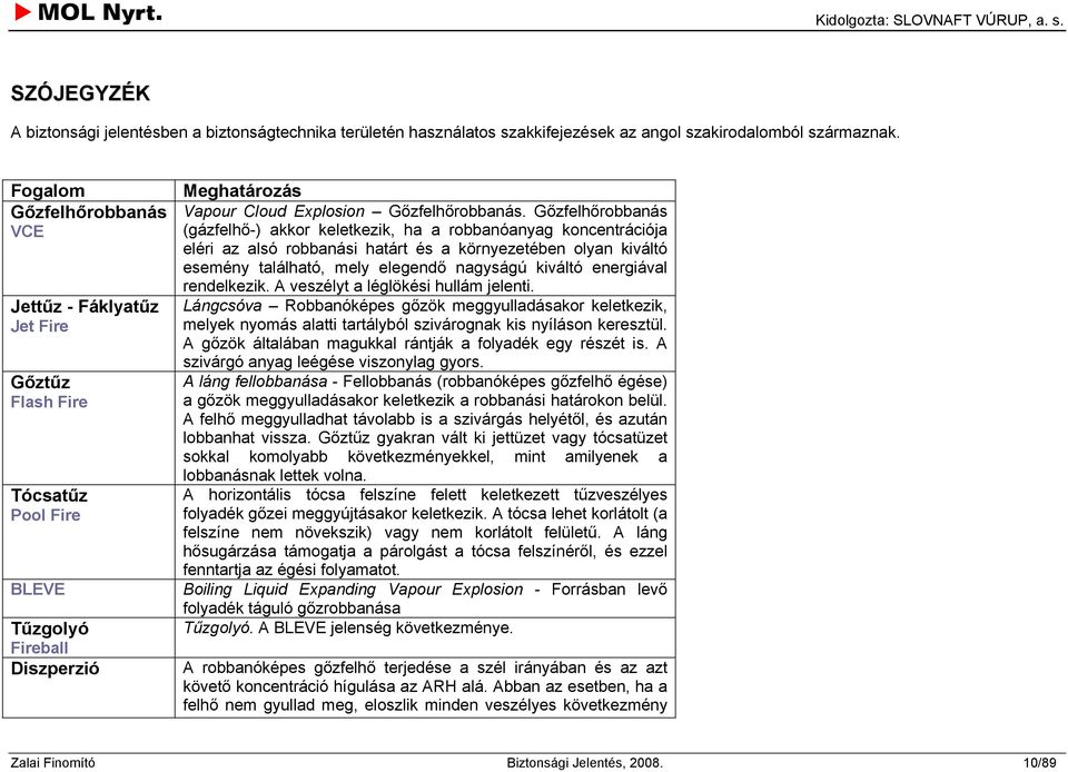 Gőzfelhőrobbanás (gázfelhő-) akkor keletkezik, ha a robbanóanyag koncentrációja eléri az alsó robbanási határt és a környezetében olyan kiváltó esemény található, mely elegendő nagyságú kiváltó