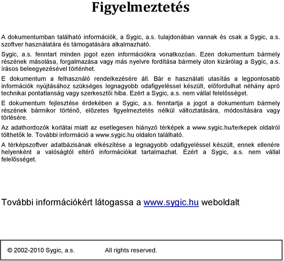 Bár e használati utasítás a legpontosabb információk nyújtásához szükséges legnagyobb odafigyeléssel készült, előfordulhat néhány apró technikai pontatlanság vagy szerkesztői hiba. Ezért a Sygic, a.s. nem vállal felelősséget.