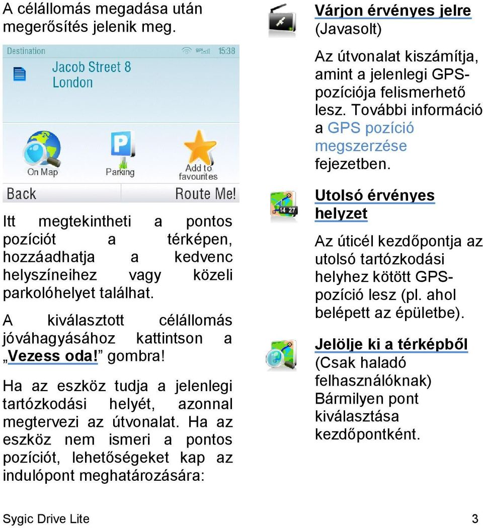 Ha az eszköz nem ismeri a pontos pozíciót, lehetőségeket kap az indulópont meghatározására: Várjon érvényes jelre (Javasolt) Az útvonalat kiszámítja, amint a jelenlegi GPSpozíciója felismerhető lesz.