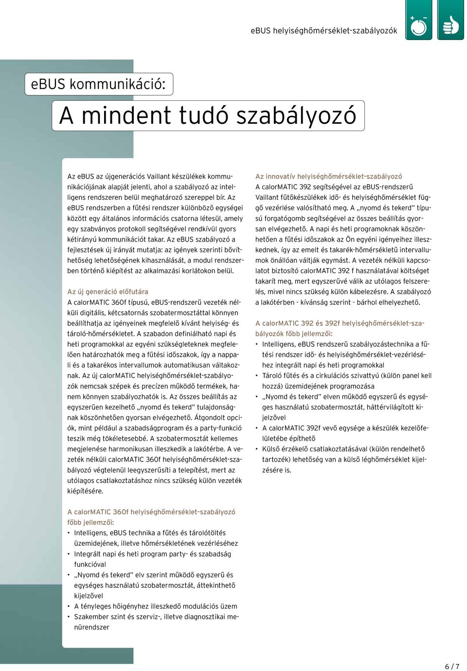 Az ebus rendszerben a fűtési rendszer különböző egységei között egy általános információs csatorna létesül, amely egy szabványos protokoll segítségével rendkívül gyors kétirányú kommunikációt takar.