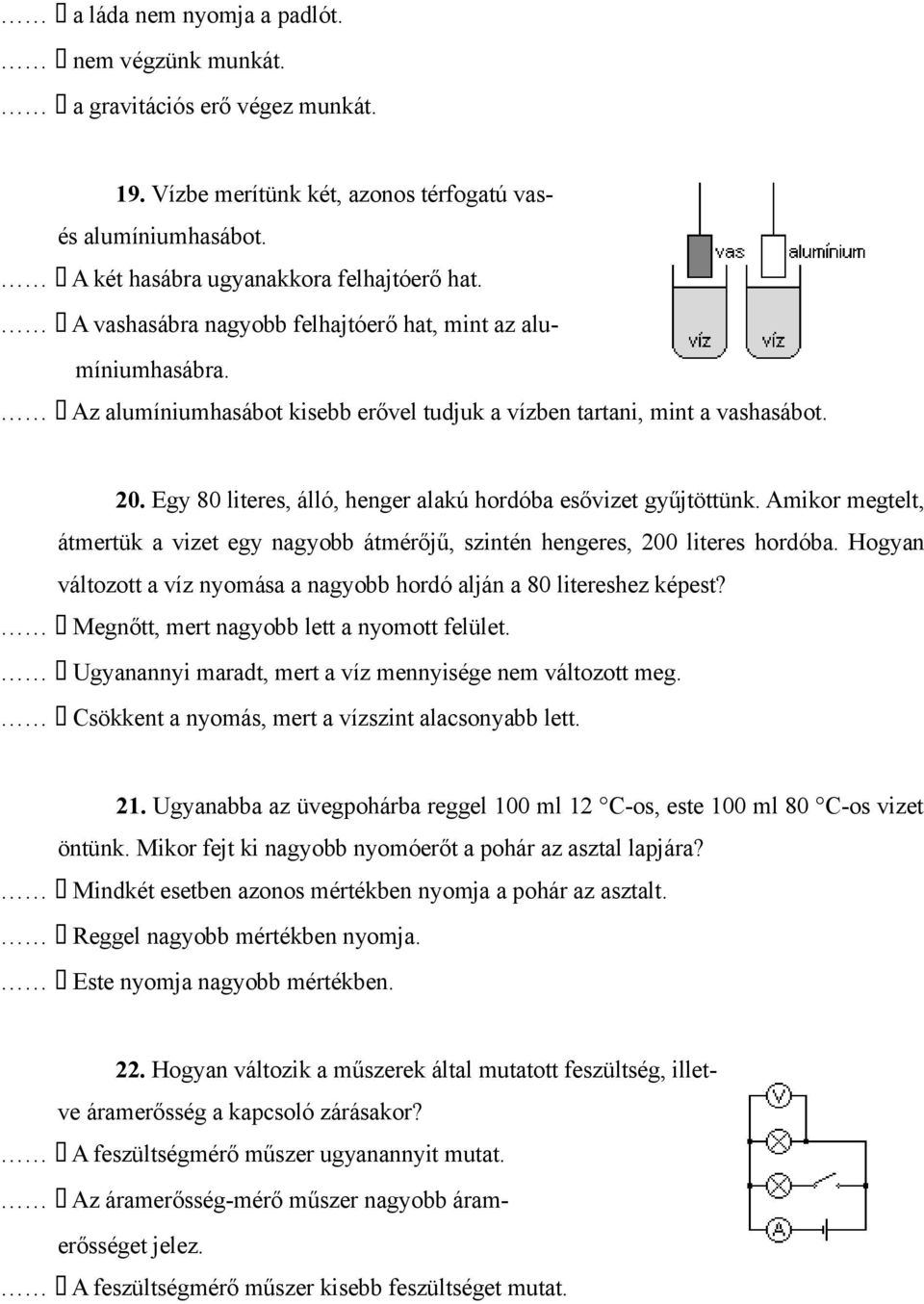 Egy 80 literes, álló, henger alakú hordóba esővizet gyűjtöttünk. Amikor megtelt, átmertük a vizet egy nagyobb átmérőjű, szintén hengeres, 200 literes hordóba.