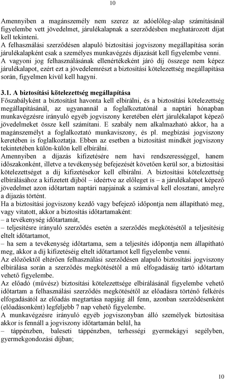 A vagyoni jog felhasználásának ellenértékeként járó díj összege nem képez járulékalapot, ezért ezt a jövedelemrészt a biztosítási kötelezettség megállapítása során, figyelmen kívül kell hagyni. 3.1.