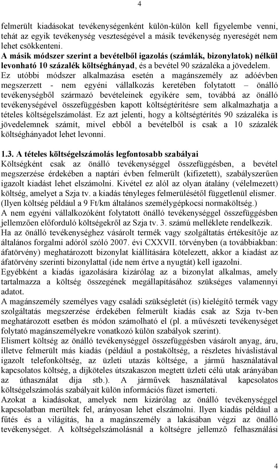 Ez utóbbi módszer alkalmazása esetén a magánszemély az adóévben megszerzett - nem egyéni vállalkozás keretében folytatott önálló tevékenységből származó bevételeinek egyikére sem, továbbá az önálló