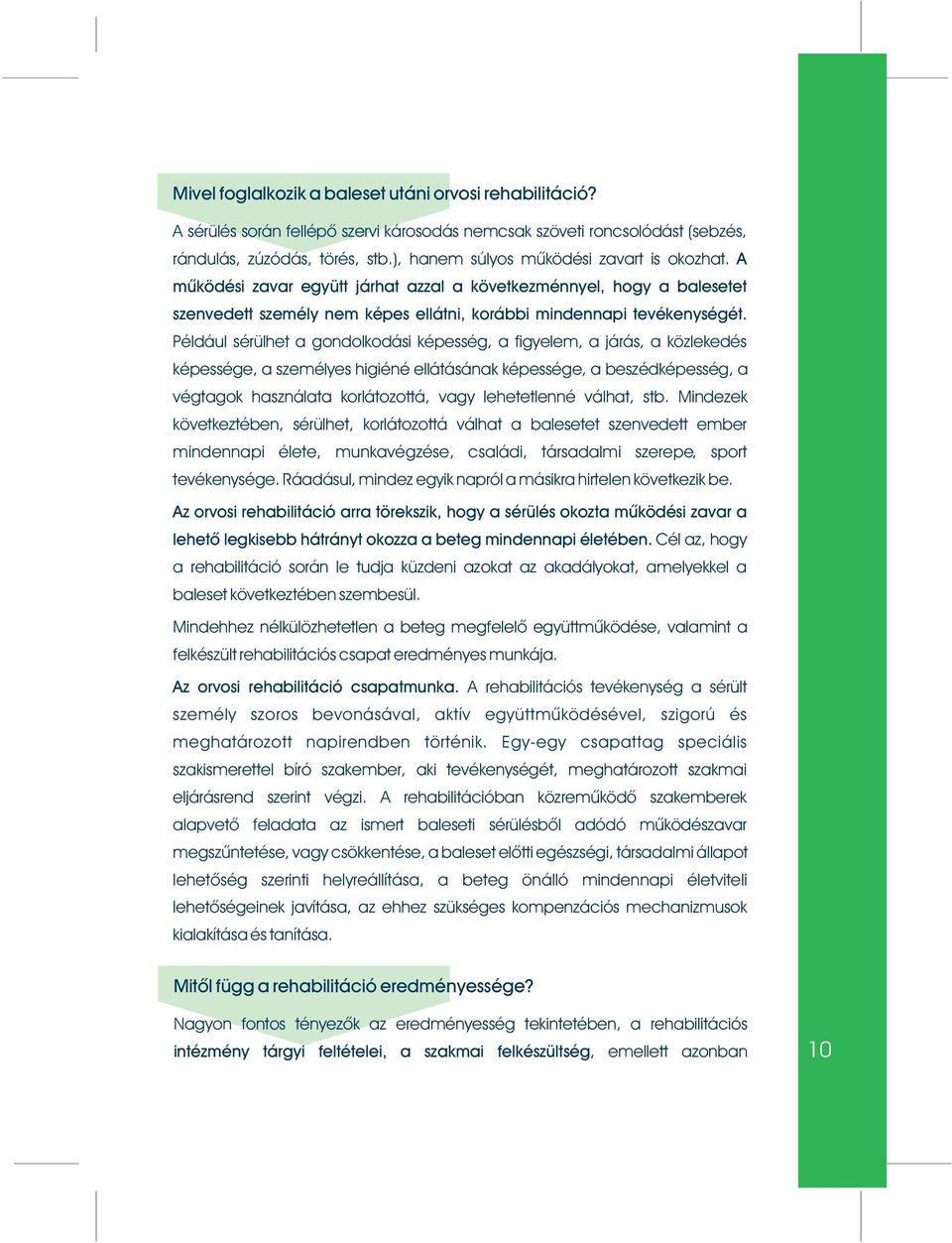 Például sérülhet a gondolkodási képesség, a figyelem, a járás, a közlekedés képessége, a személyes higiéné ellátásának képessége, a beszédképesség, a végtagok használata korlátozottá, vagy