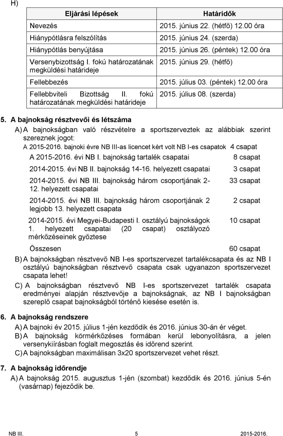 (péntek) 12.00 óra 2015. július 08. (szerda) 5. A bajnokság résztvevői és létszáma A bajnokságban való részvételre a sportszerveztek az alábbiak szerint szereznek jogot: A 2015-2016.