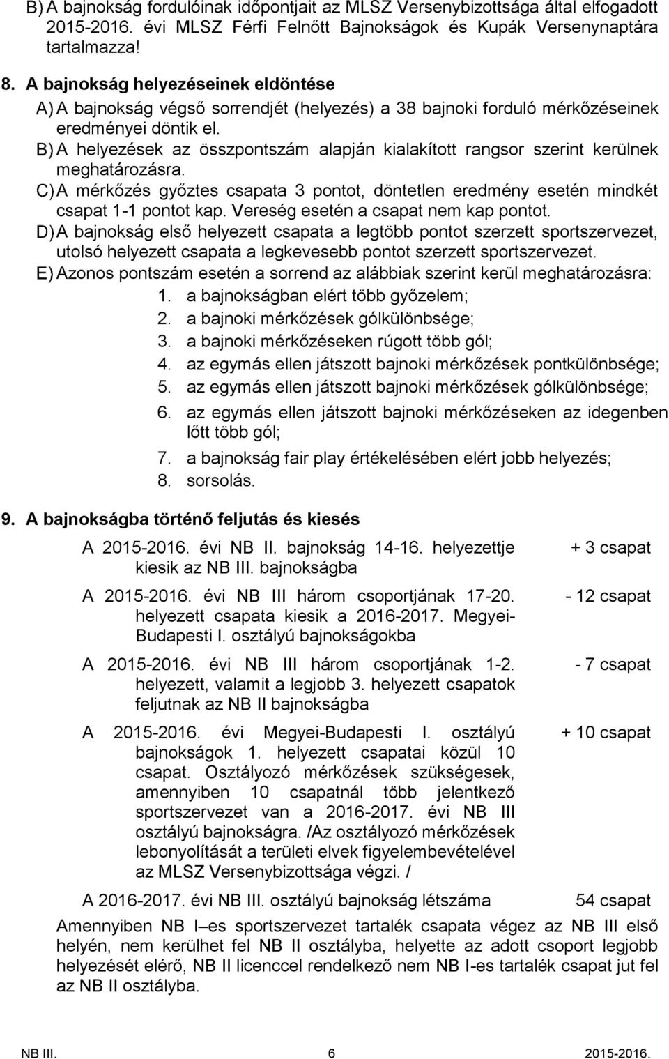 A helyezések az összpontszám alapján kialakított rangsor szerint kerülnek meghatározásra. A mérkőzés győztes csapata 3 pontot, döntetlen eredmény esetén mindkét csapat 1-1 pontot kap.