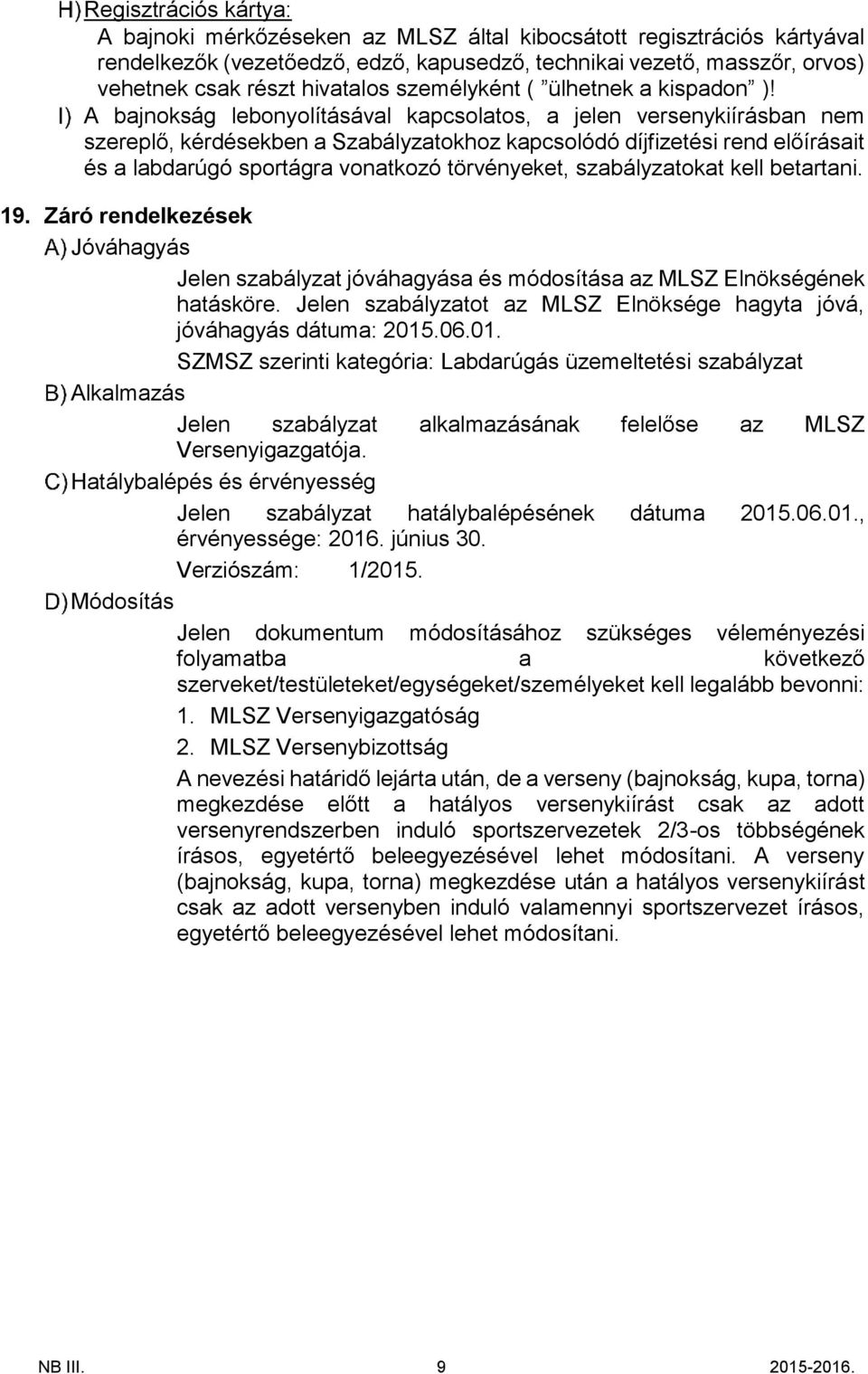 A bajnokság lebonyolításával kapcsolatos, a jelen versenykiírásban nem szereplő, kérdésekben a Szabályzatokhoz kapcsolódó díjfizetési rend előírásait és a labdarúgó sportágra vonatkozó törvényeket,