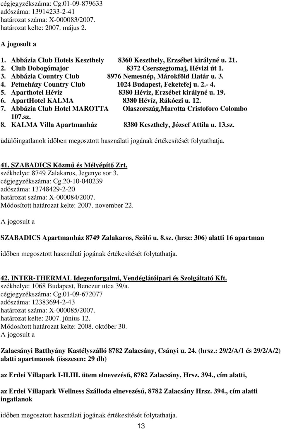 Petneházy Country Club 1024 Budapest, Feketefej u. 2.- 4. 5. Aparthotel Hévíz 8380 Hévíz, Erzsébet királyné u. 19. 6. ApartHotel KALMA 8380 Hévíz, Rákóczi u. 12. 7.