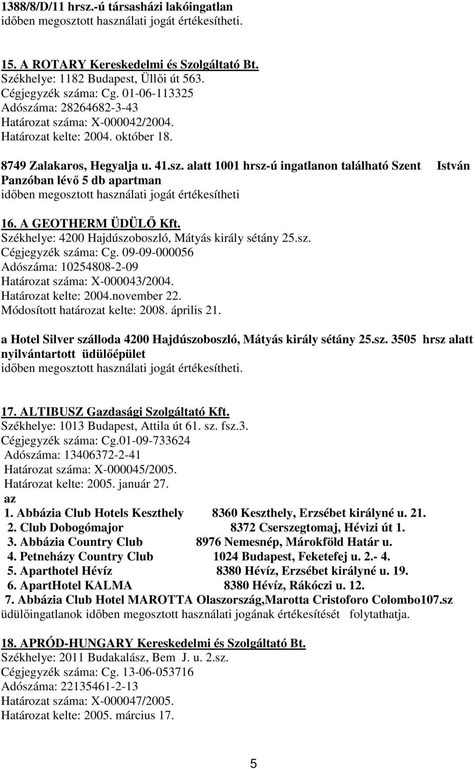 A GEOTHERM ÜDÜLİ Kft. Székhelye: 4200 Hajdúszoboszló, Mátyás király sétány 25.sz. Cégjegyzék száma: Cg. 09-09-000056 Adószáma: 10254808-2-09 Határozat száma: X-000043/2004. Határozat kelte: 2004.