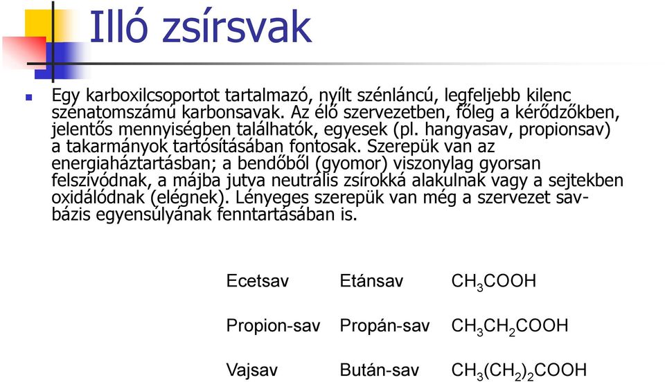 Szerepük van az energiaháztartásban; a bendőből (gyomor) viszonylag gyorsan felszívódnak, a májba jutva neutrális zsírokká alakulnak vagy a sejtekben