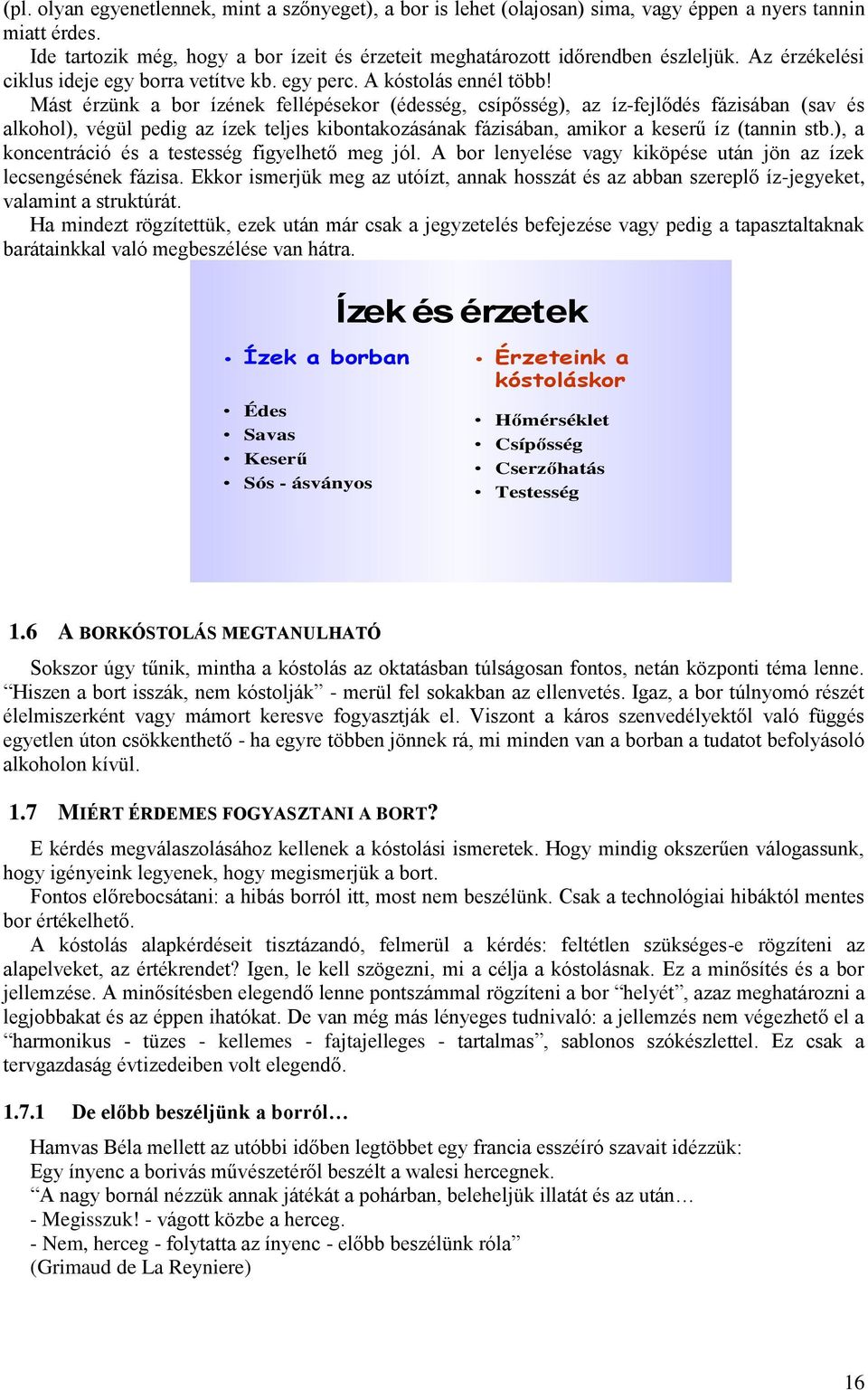 Mást érzünk a bor ízének fellépésekor (édesség, csípősség), az íz-fejlődés fázisában (sav és alkohol), végül pedig az ízek teljes kibontakozásának fázisában, amikor a keserű íz (tannin stb.