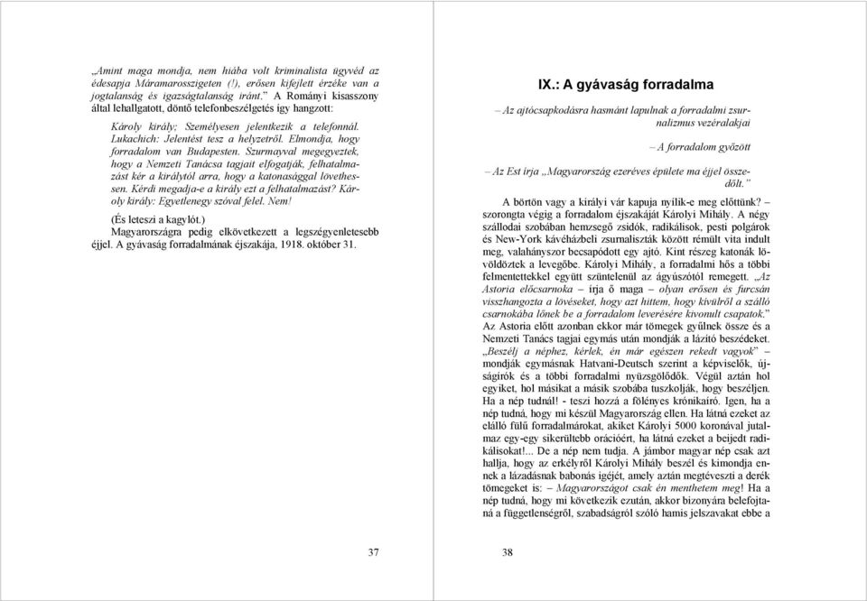 Elmondja, hogy forradalom van Budapesten. Szurmayval megegyeztek, hogy a Nemzeti Tanácsa tagjait elfogatják, felhatalmazást kér a királytól arra, hogy a katonasággal lövethessen.