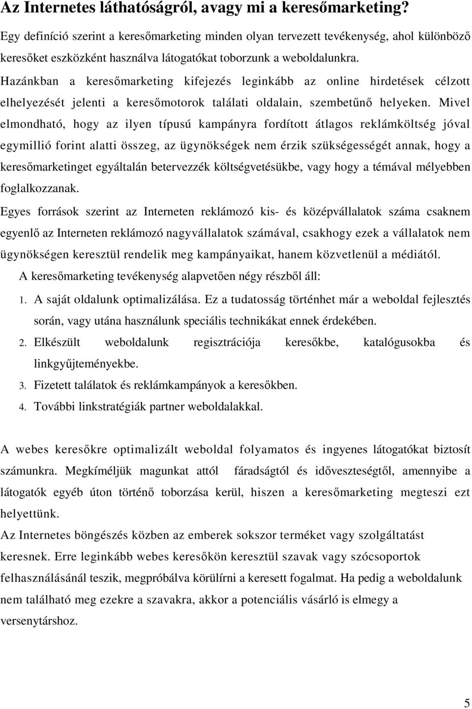 Hazánkban a keresőmarketing kifejezés leginkább az online hirdetések célzott elhelyezését jelenti a keresőmotorok találati oldalain, szembetűnő helyeken.