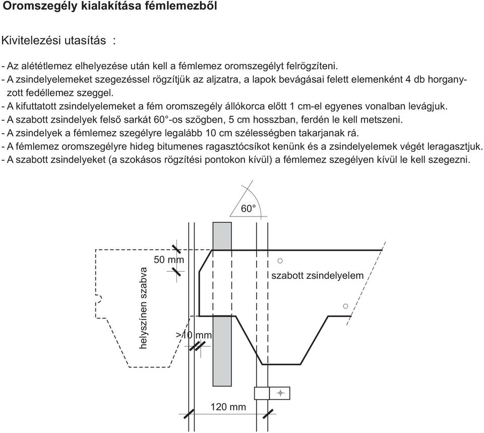 - A kifuttatott zsindelyelemeket a fém oromszegély állókorca előtt 1 cm-el egyenes vonalban levágjuk. - A szabott zsindelyek felső sarkát 60 -os szögben, 5 cm hosszban, ferdén le kell metszeni.