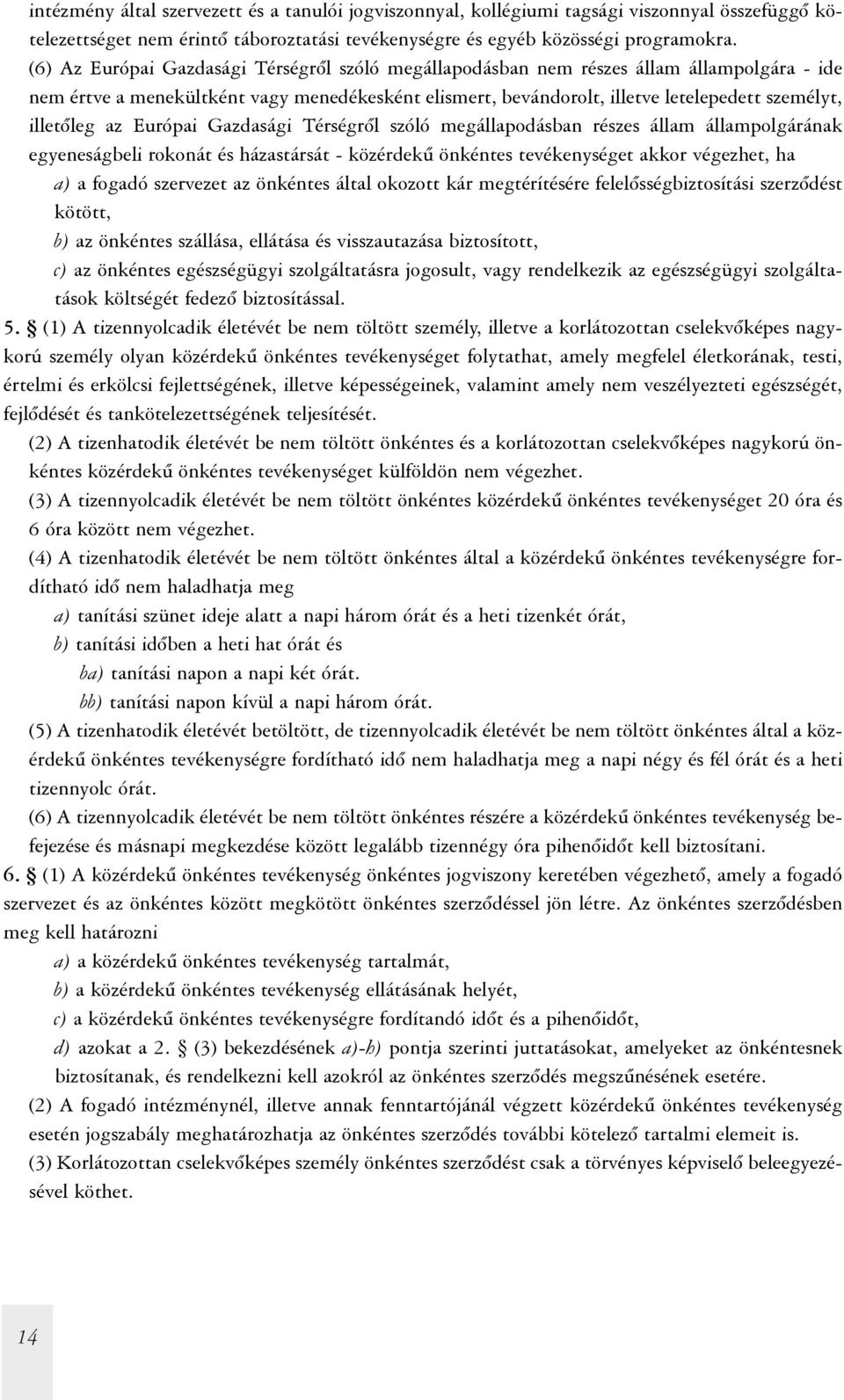 illetõleg az Európai Gazdasági Térségrõl szóló megállapodásban részes állam állampolgárának egyeneságbeli rokonát és házastársát - közérdekû önkéntes tevékenységet akkor végezhet, ha a) a fogadó