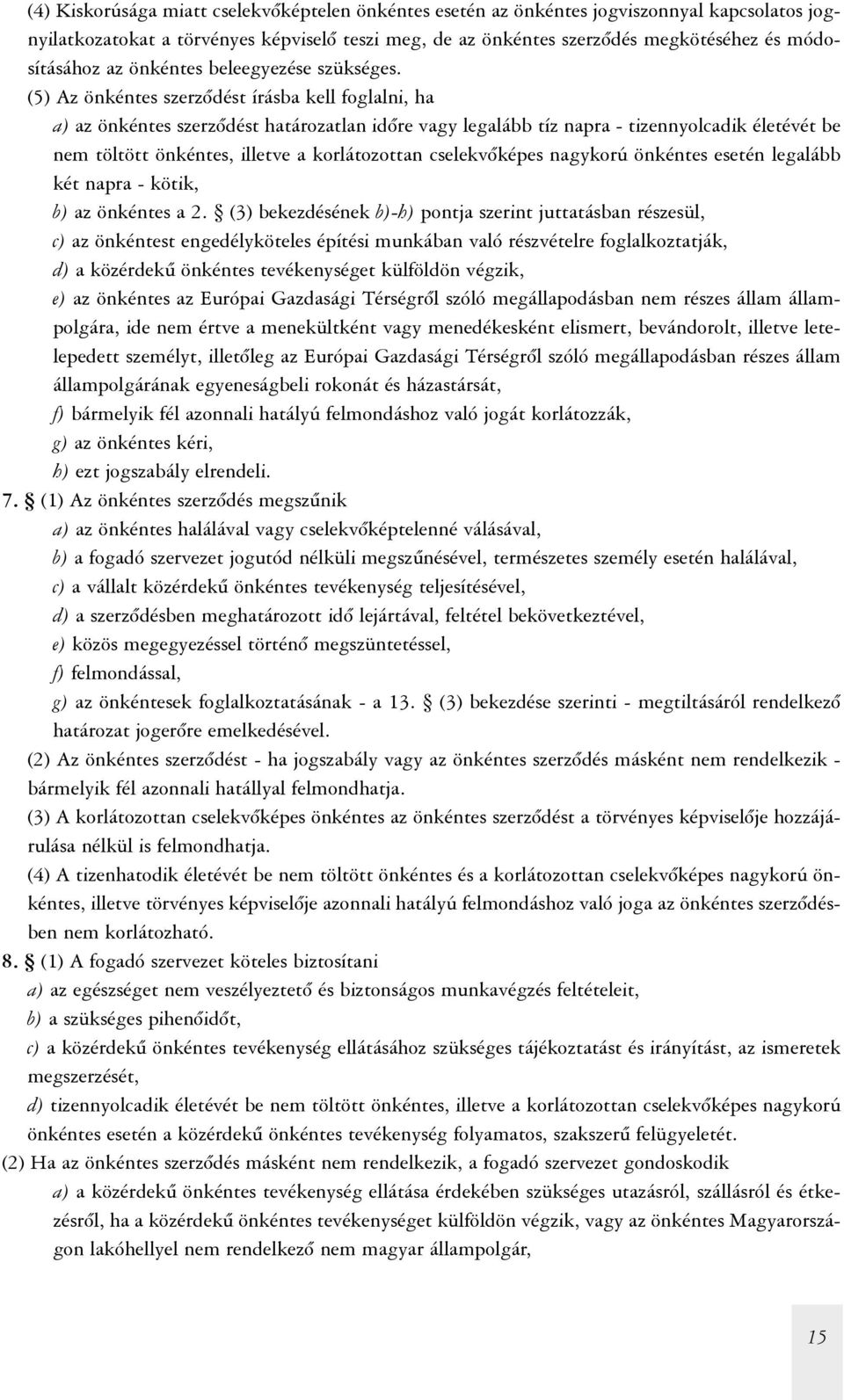 (5) Az önkéntes szerzõdést írásba kell foglalni, ha a) az önkéntes szerzõdést határozatlan idõre vagy legalább tíz napra - tizennyolcadik életévét be nem töltött önkéntes, illetve a korlátozottan