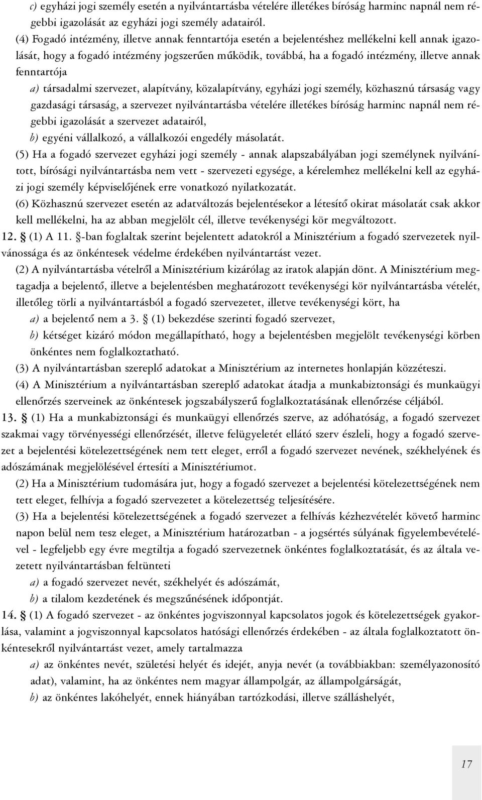 fenntartója a) társadalmi szervezet, alapítvány, közalapítvány, egyházi jogi személy, közhasznú társaság vagy gazdasági társaság, a szervezet nyilvántartásba vételére illetékes bíróság harminc napnál