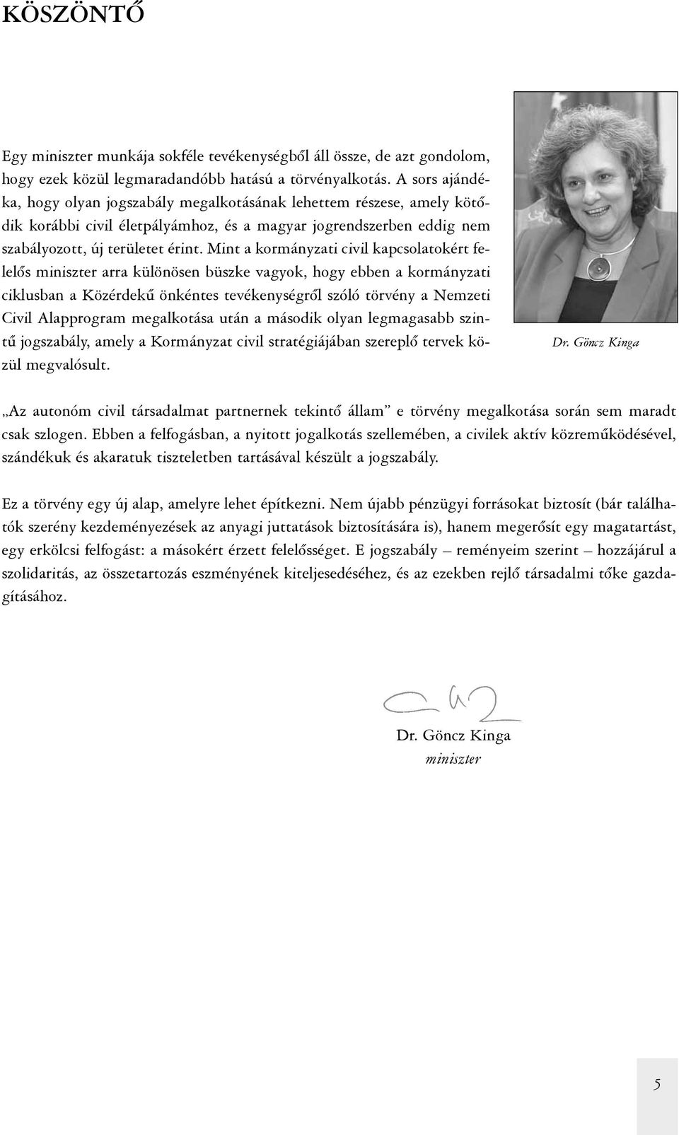 Mint a kormányzati civil kapcsolatokért felelõs miniszter arra különösen büszke vagyok, hogy ebben a kormányzati ciklusban a Közérdekû önkéntes tevékenységrõl szóló törvény a Nemzeti Civil