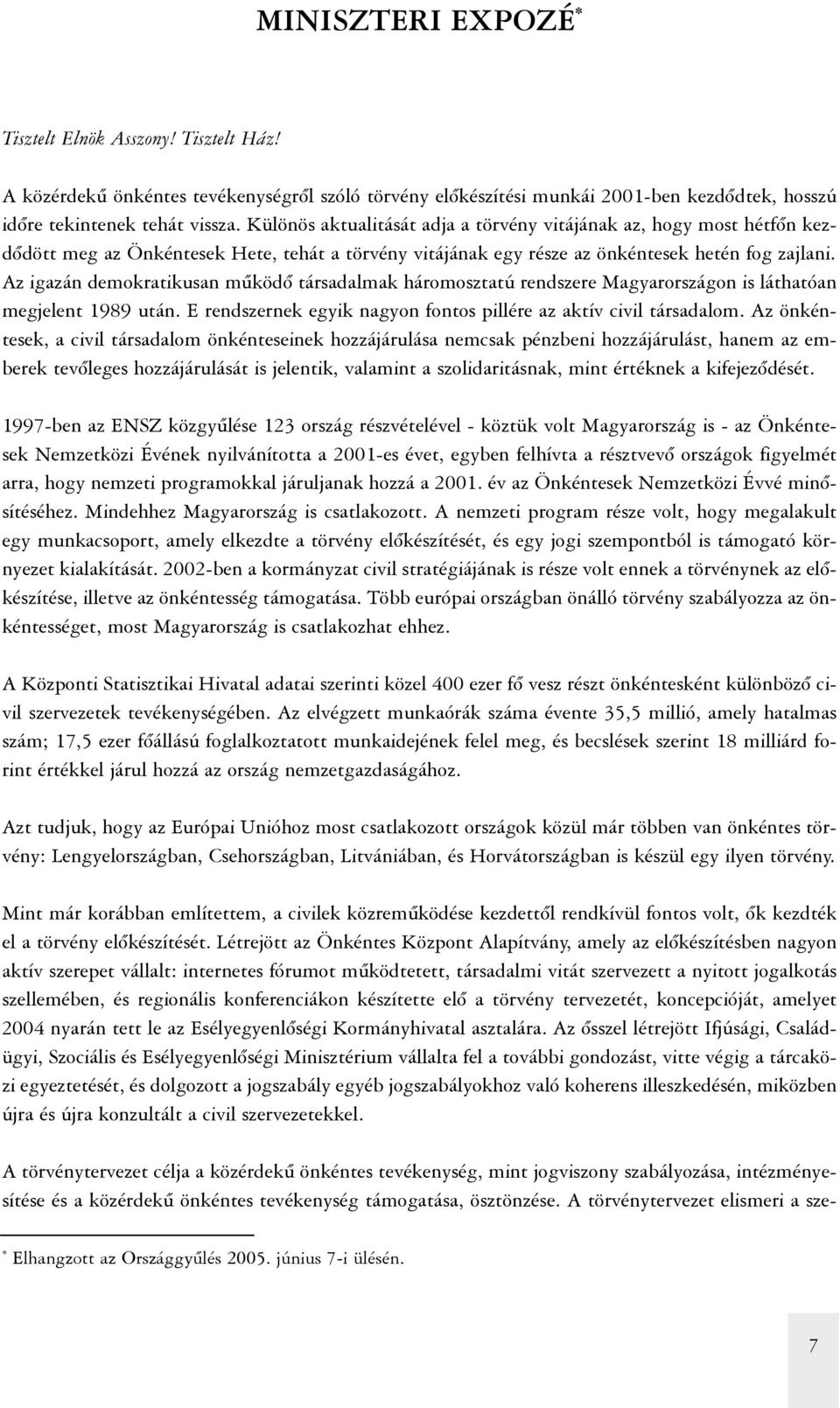 Az igazán demokratikusan mûködõ társadalmak háromosztatú rendszere Magyarországon is láthatóan megjelent 1989 után. E rendszernek egyik nagyon fontos pillére az aktív civil társadalom.