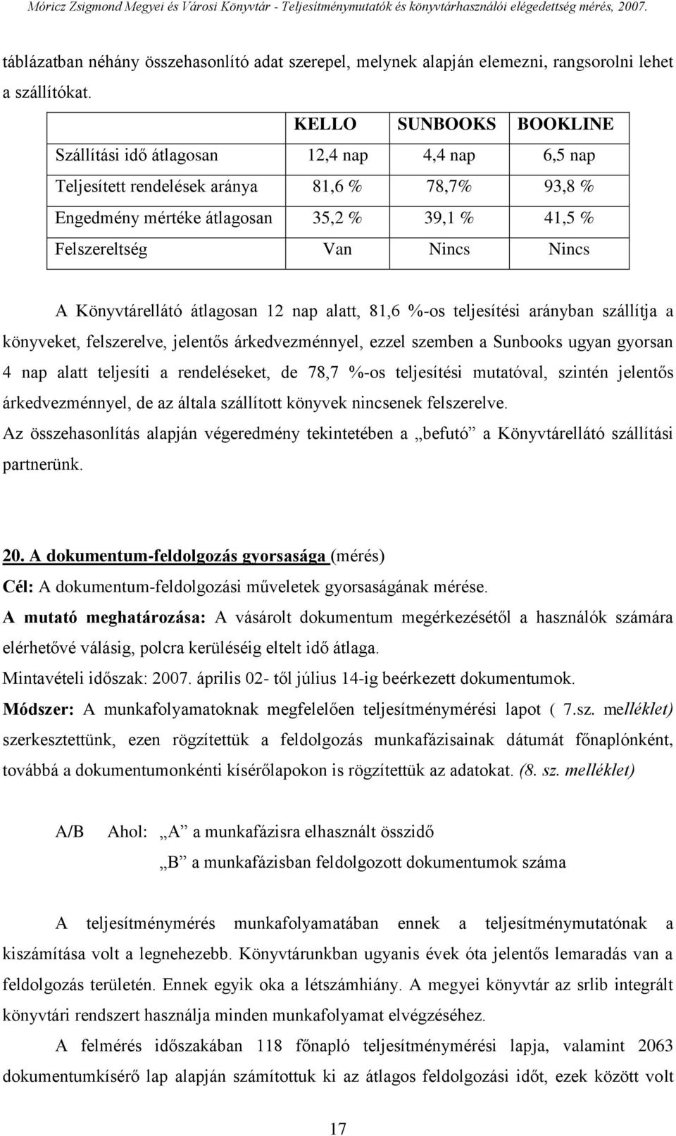 Nincs A Könyvtárellátó átlagosan 12 nap alatt, 81,6 %-os teljesítési arányban szállítja a könyveket, felszerelve, jelentős árkedvezménnyel, ezzel szemben a Sunbooks ugyan gyorsan 4 nap alatt