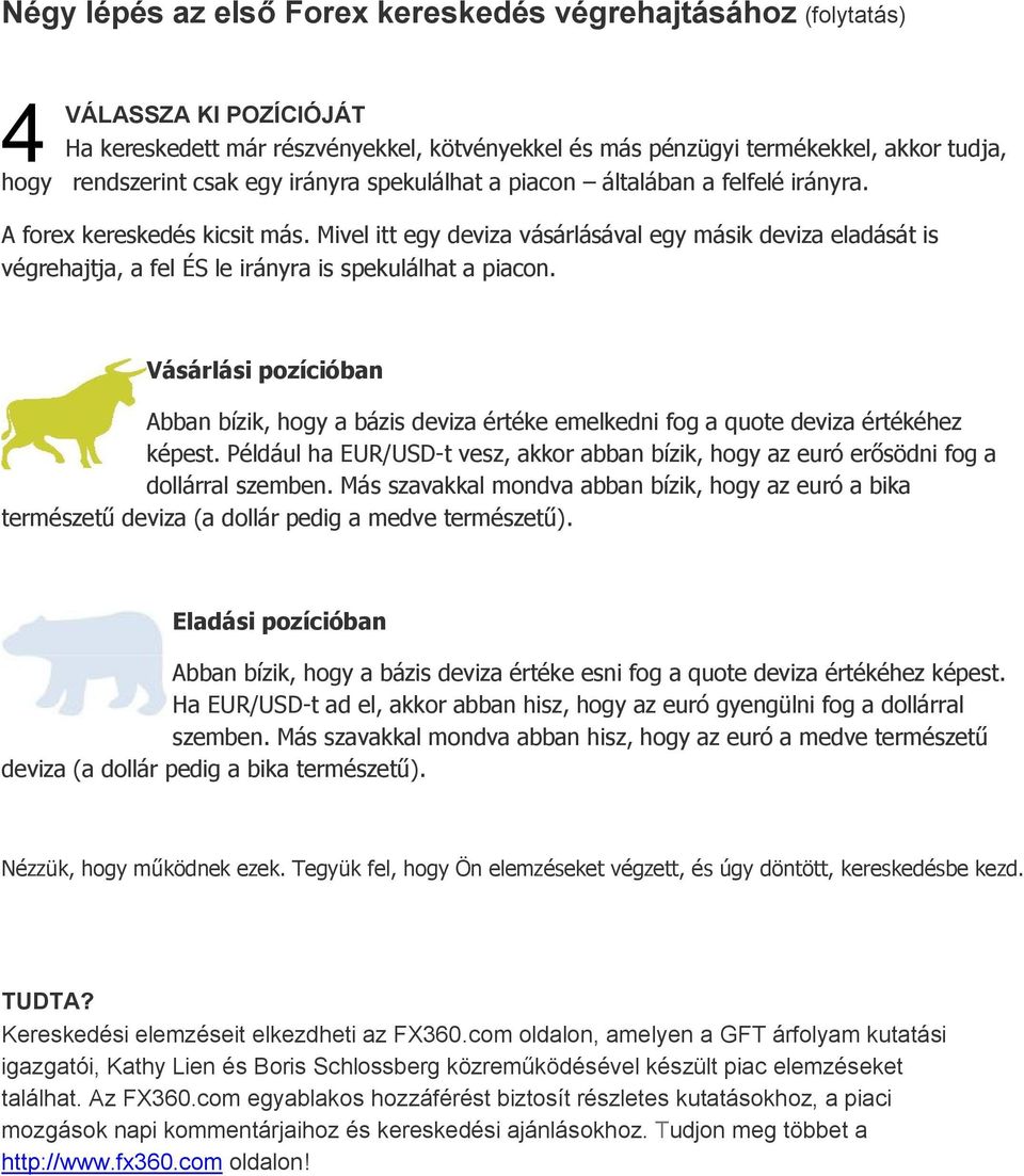 Mivel itt egy deviza vásárlásával egy másik deviza eladását is végrehajtja, a fel ÉS le irányra is spekulálhat a piacon.