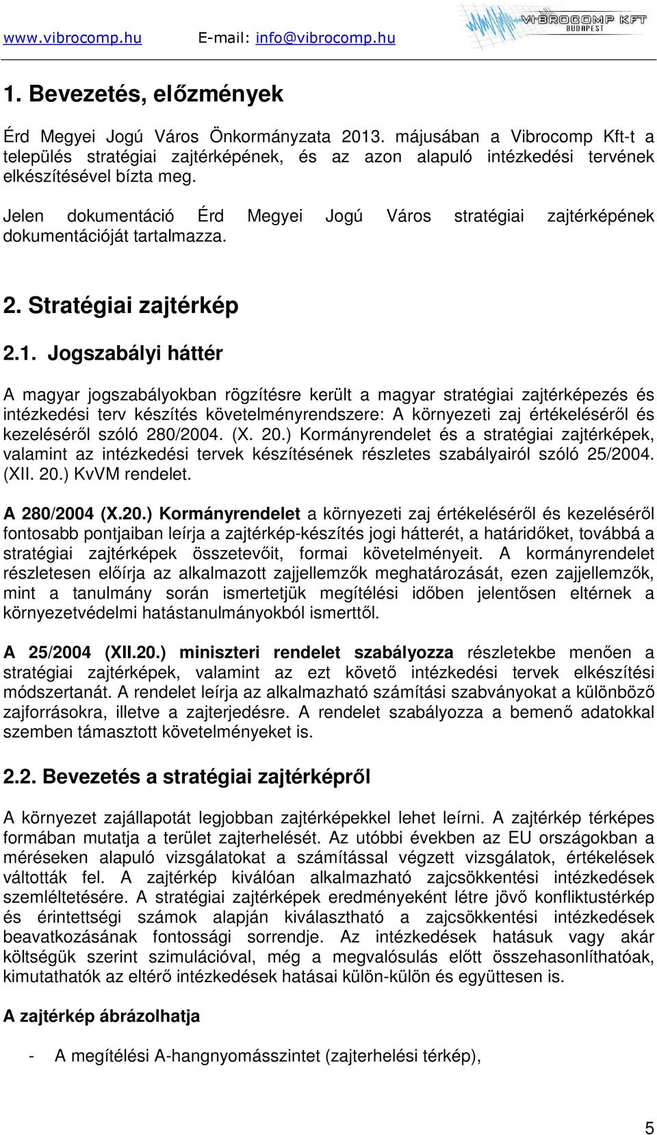 Jogszabályi háttér A magyar jogszabályokban rögzítésre került a magyar stratégiai zajtérképezés és intézkedési terv készítés követelményrendszere: A környezeti zaj értékeléséről és kezeléséről szóló