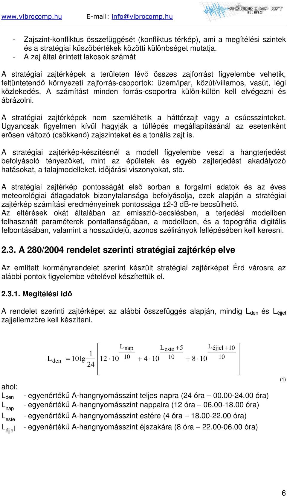légi közlekedés. A számítást minden forrás-csoportra külön-külön kell elvégezni és ábrázolni. A stratégiai zajtérképek nem szemléltetik a háttérzajt vagy a csúcsszinteket.
