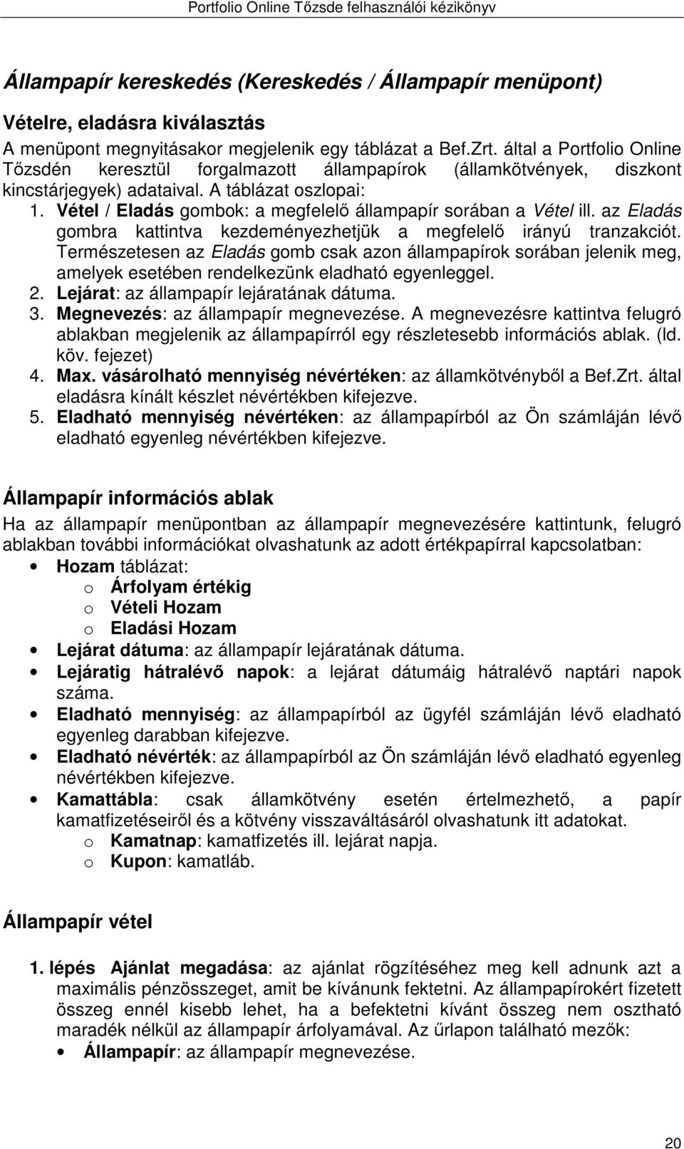 Vétel / Eladás gombok: a megfelelő állampapír sorában a Vétel ill. az Eladás gombra kattintva kezdeményezhetjük a megfelelő irányú tranzakciót.