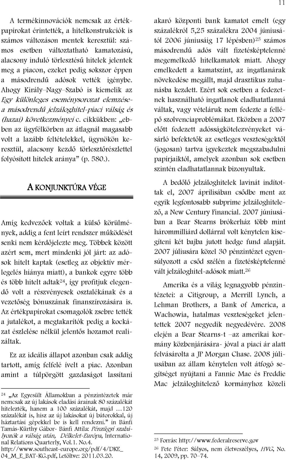Ahogy Király Nagy Szabó is kiemelik az Egy különleges eseménysorozat elemzésea másodrendű jelzáloghitel-piaci válság és (hazai) következményei c.