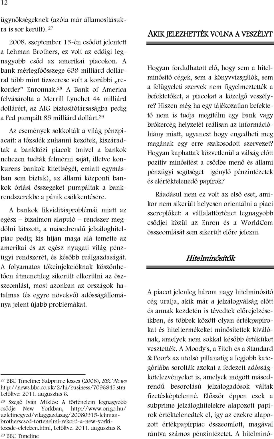 28 A Bank of America felvásárolta a Merrill Lynchet 44 milliárd dollárért, az AIG biztosítótársaságba pedig a Fed pumpált 85 milliárd dollárt.